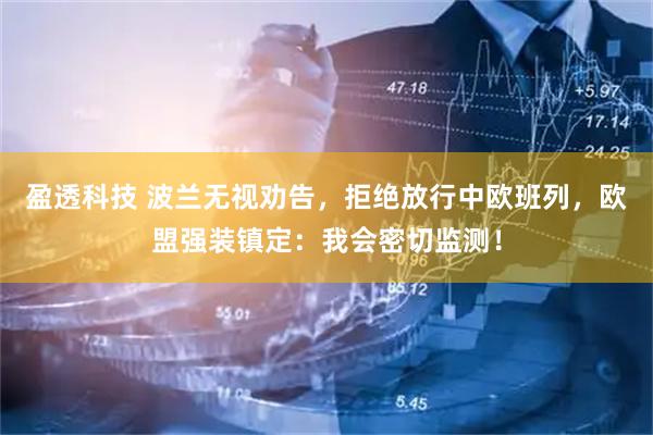 盈透科技 波兰无视劝告，拒绝放行中欧班列，欧盟强装镇定：我会密切监测！