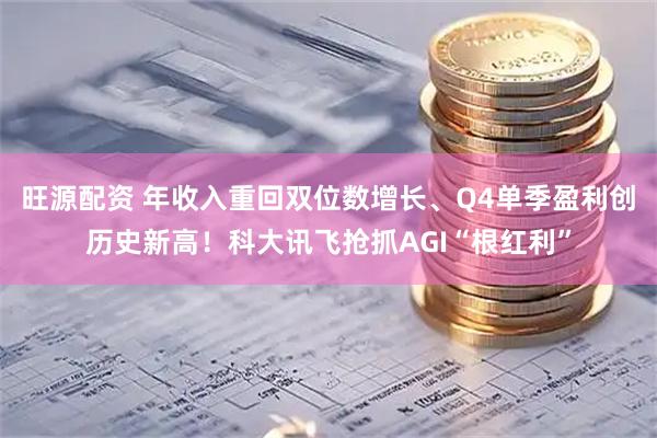 旺源配资 年收入重回双位数增长、Q4单季盈利创历史新高！科大讯飞抢抓AGI“根红利”