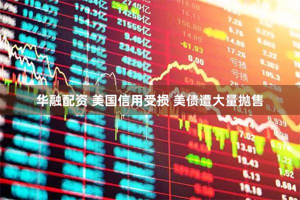 华融配资 美国信用受损 美债遭大量抛售