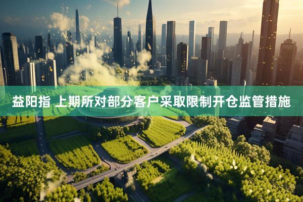 益阳指 上期所对部分客户采取限制开仓监管措施