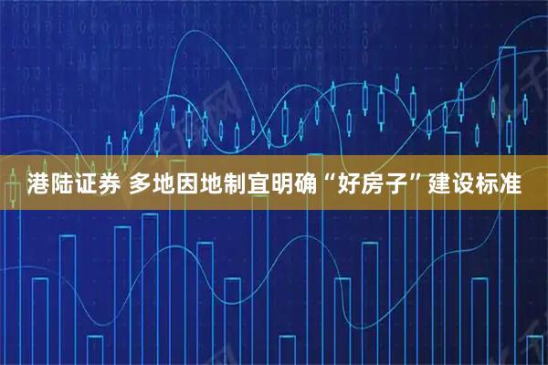 港陆证券 多地因地制宜明确“好房子”建设标准