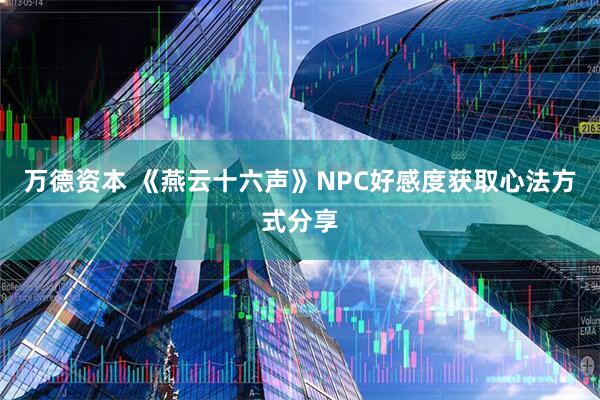 万德资本 《燕云十六声》NPC好感度获取心法方式分享