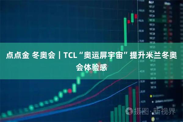 点点金 冬奥会｜TCL“奥运屏宇宙”提升米兰冬奥会体验感