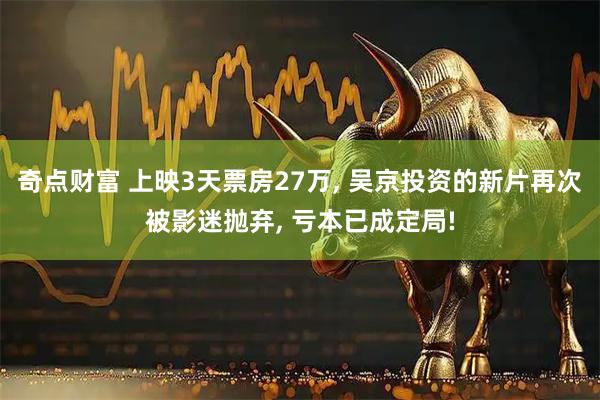 奇点财富 上映3天票房27万, 吴京投资的新片再次被影迷抛弃, 亏本已成定局!