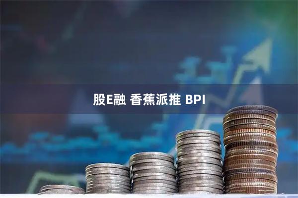 股E融 香蕉派推 BPI