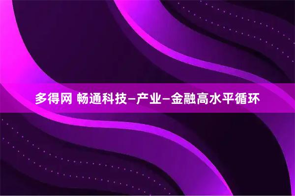 多得网 畅通科技—产业—金融高水平循环