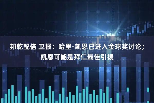 邦乾配倍 卫报:哈里-凯恩已进入金球奖讨论;凯恩可能是拜仁最佳引援