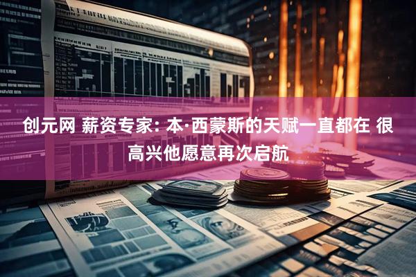 创元网 薪资专家: 本·西蒙斯的天赋一直都在 很高兴他愿意再次启航